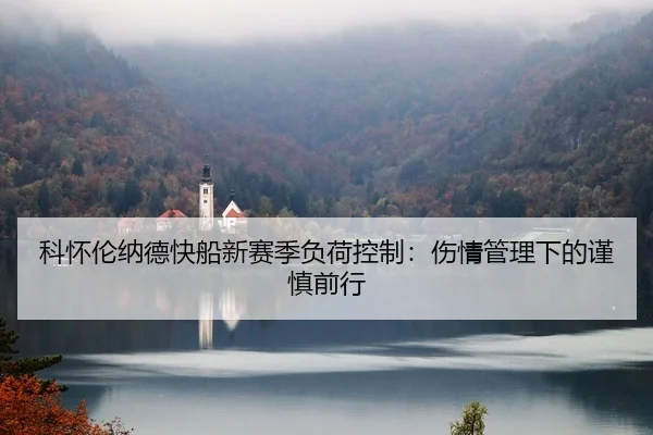科怀伦纳德快船新赛季负荷控制：伤情管理下的谨慎前行