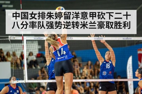 中国女排朱婷留洋意甲砍下二十八分率队强势逆转米兰豪取胜利